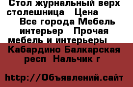 Стол журнальный верх-столешница › Цена ­ 1 600 - Все города Мебель, интерьер » Прочая мебель и интерьеры   . Кабардино-Балкарская респ.,Нальчик г.